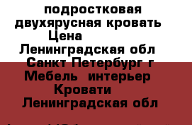 подростковая двухярусная кровать › Цена ­ 10 000 - Ленинградская обл., Санкт-Петербург г. Мебель, интерьер » Кровати   . Ленинградская обл.